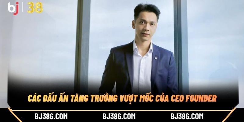 Hồ sơ cá nhân của CEO Founder Các dấu ấn tăng trưởng vượt mốc của CEO Founder