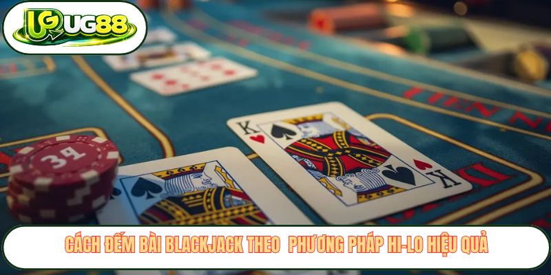 Cách đếm bài blackjack theo phương pháp Hi-Lo hiệu quả Cách đếm bài blackjack theo phương pháp Hi-Lo hiệu quả