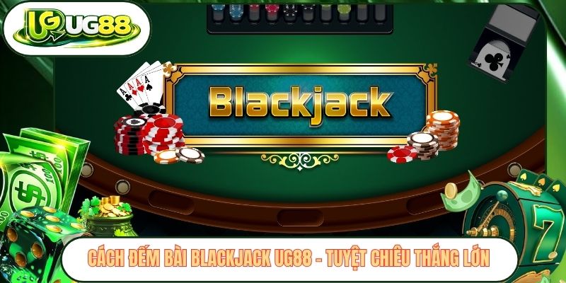 Cách Đếm Bài Blackjack UG88 - Tuyệt Chiêu Thắng Lớn