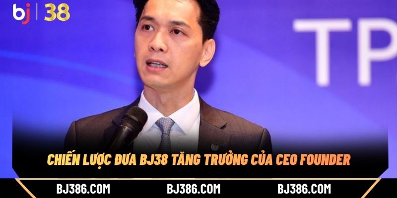 Hồ sơ cá nhân của CEO Founder Chiến lược đưa BJ38 tăng trưởng của CEO Founder