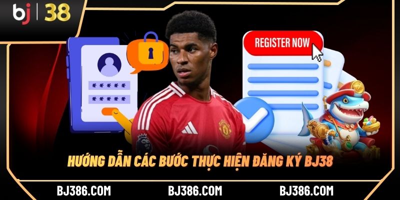 Hướng dẫn các bước thực hiện đăng ký BJ38 Hướng dẫn các bước thực hiện đăng ký BJ38