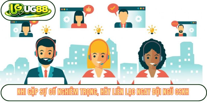 Khi gặp sự cố nghiêm trọng, hãy liên lạc ngay đội ngũ CSKH 