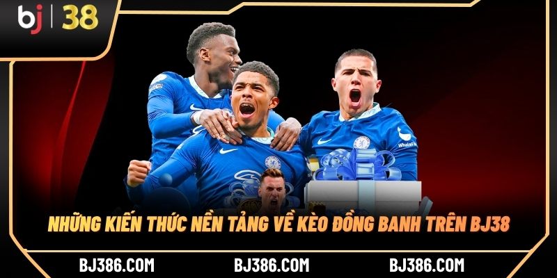 Những kiến thức nền tảng về kèo đồng banh trên BJ38 Những kiến thức nền tảng về kèo đồng banh trên BJ38