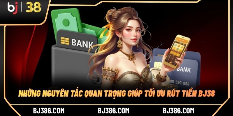 Những nguyên tắc quan trọng giúp tối ưu rút tiền BJ38 Những nguyên tắc quan trọng giúp tối ưu rút tiền BJ38